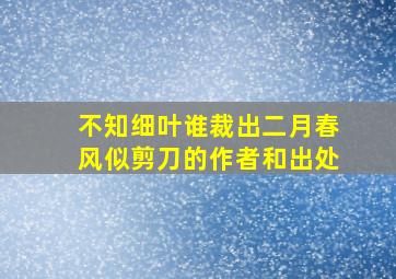 不知细叶谁裁出二月春风似剪刀的作者和出处