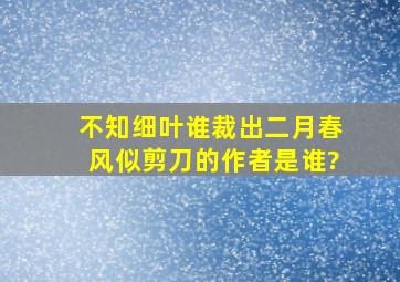 不知细叶谁裁出二月春风似剪刀的作者是谁?