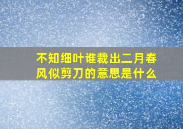 不知细叶谁裁出二月春风似剪刀的意思是什么