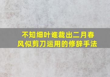 不知细叶谁裁出二月春风似剪刀运用的修辞手法