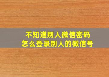 不知道别人微信密码怎么登录别人的微信号