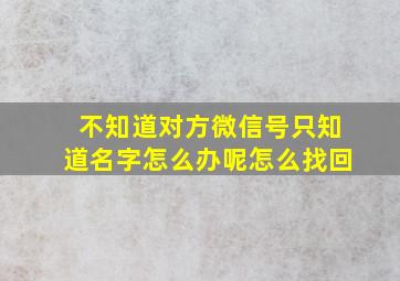 不知道对方微信号只知道名字怎么办呢怎么找回