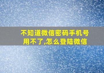 不知道微信密码手机号用不了,怎么登陆微信