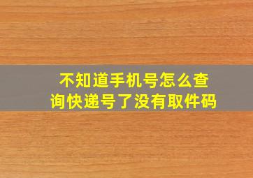 不知道手机号怎么查询快递号了没有取件码