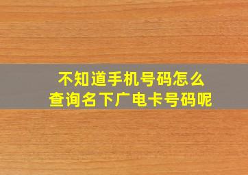 不知道手机号码怎么查询名下广电卡号码呢