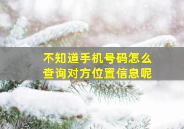 不知道手机号码怎么查询对方位置信息呢