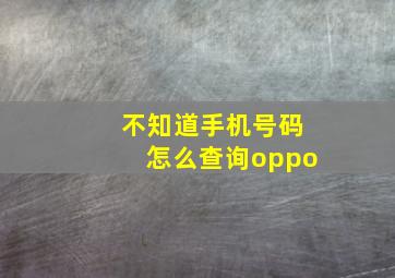 不知道手机号码怎么查询oppo