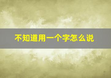 不知道用一个字怎么说