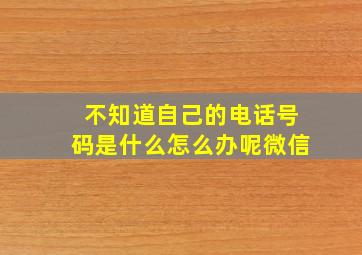 不知道自己的电话号码是什么怎么办呢微信