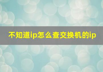 不知道ip怎么查交换机的ip