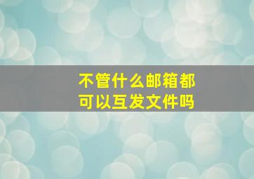 不管什么邮箱都可以互发文件吗