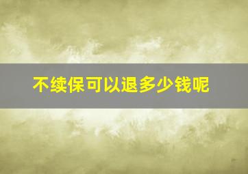 不续保可以退多少钱呢