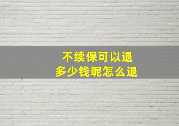 不续保可以退多少钱呢怎么退