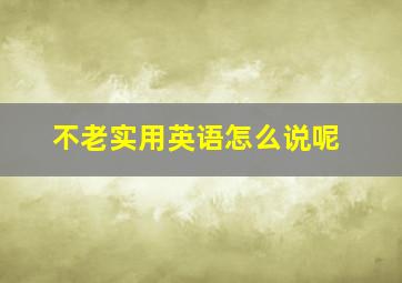 不老实用英语怎么说呢