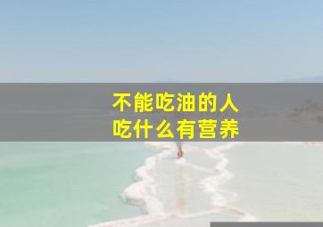 不能吃油的人吃什么有营养