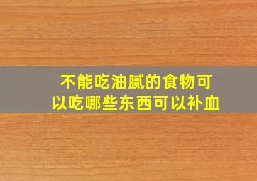 不能吃油腻的食物可以吃哪些东西可以补血