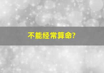 不能经常算命?