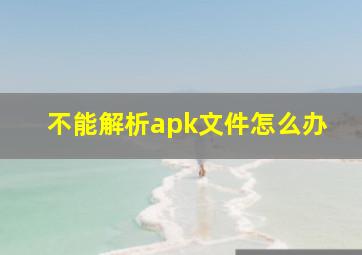 不能解析apk文件怎么办