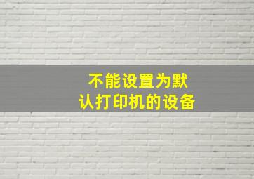 不能设置为默认打印机的设备