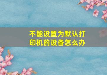 不能设置为默认打印机的设备怎么办