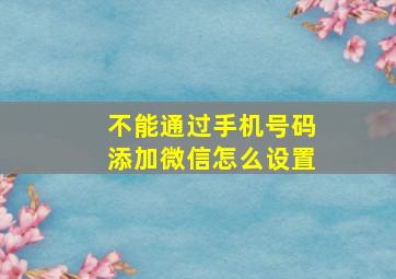 不能通过手机号码添加微信怎么设置