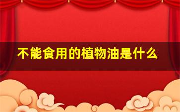 不能食用的植物油是什么