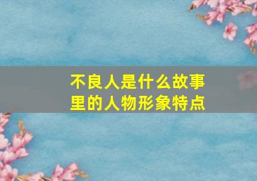 不良人是什么故事里的人物形象特点