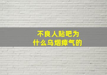 不良人贴吧为什么乌烟瘴气的