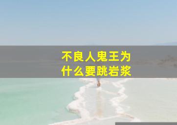 不良人鬼王为什么要跳岩浆