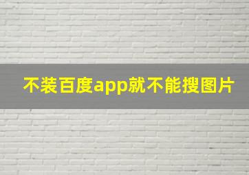 不装百度app就不能搜图片