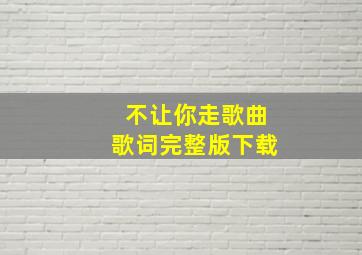 不让你走歌曲歌词完整版下载