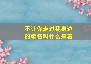 不让你走过我身边的歌名叫什么来着