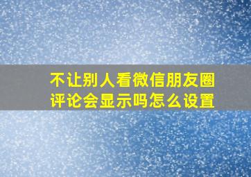 不让别人看微信朋友圈评论会显示吗怎么设置