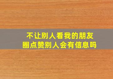 不让别人看我的朋友圈点赞别人会有信息吗