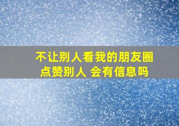 不让别人看我的朋友圈点赞别人 会有信息吗