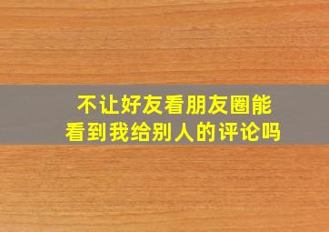 不让好友看朋友圈能看到我给别人的评论吗