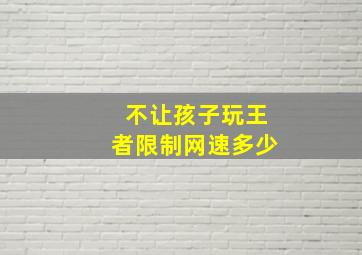 不让孩子玩王者限制网速多少