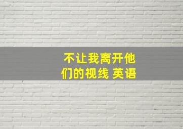 不让我离开他们的视线 英语