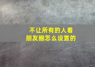 不让所有的人看朋友圈怎么设置的