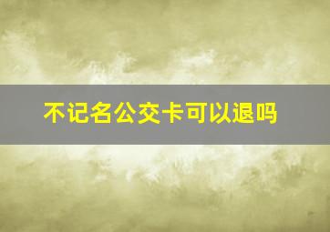 不记名公交卡可以退吗