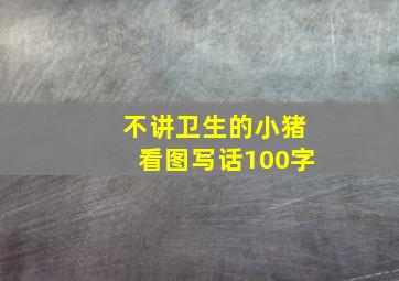 不讲卫生的小猪看图写话100字