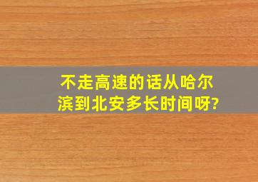 不走高速的话从哈尔滨到北安多长时间呀?