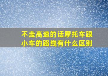 不走高速的话摩托车跟小车的路线有什么区别