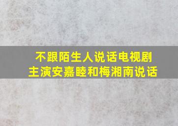 不跟陌生人说话电视剧主演安嘉睦和梅湘南说话