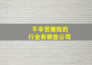 不辛苦赚钱的行业有哪些公司