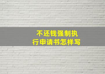 不还钱强制执行申请书怎样写