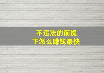 不违法的前提下怎么赚钱最快