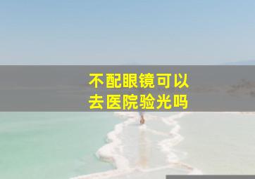 不配眼镜可以去医院验光吗