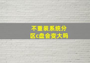 不重装系统分区c盘会变大吗