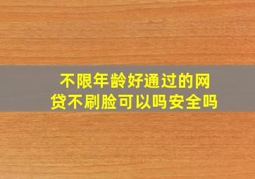 不限年龄好通过的网贷不刷脸可以吗安全吗